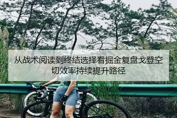 从战术阅读到终结选择看掘金复盘戈登空切效率持续提升路径