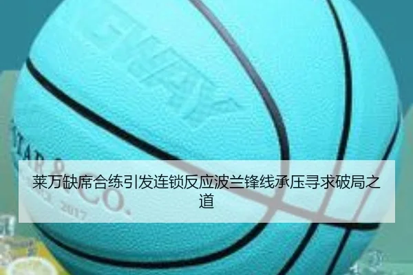 莱万缺席合练引发连锁反应波兰锋线承压寻求破局之道